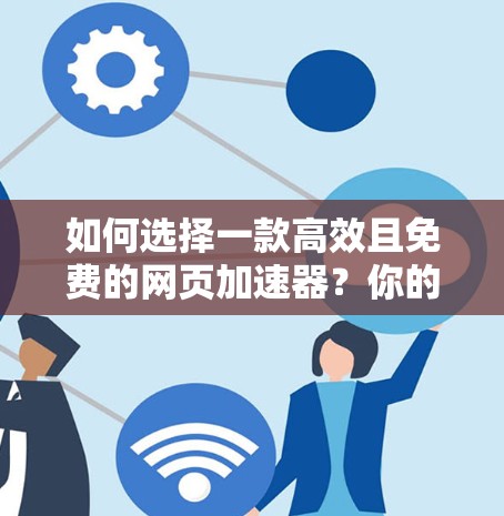 如何选择一款高效且免费的网页加速器?你的选择将决定你的通信效率 如何选择一款高效且免费的网页加速器?你的选择将决定你的通信效率
