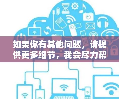 如果你有其他问题，请提供更多细节，我会尽力帮助你！