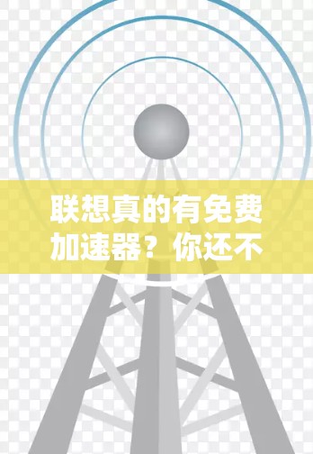 联想真的有免费加速器？你还不知道的！