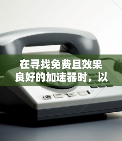 在寻找免费且效果良好的加速器时，以下是一些推荐，根据不同的需求和预算进行选择