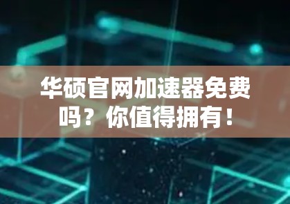 华硕官网加速器免费吗?你值得拥有! 华硕官网加速器免费吗?你值得拥有!