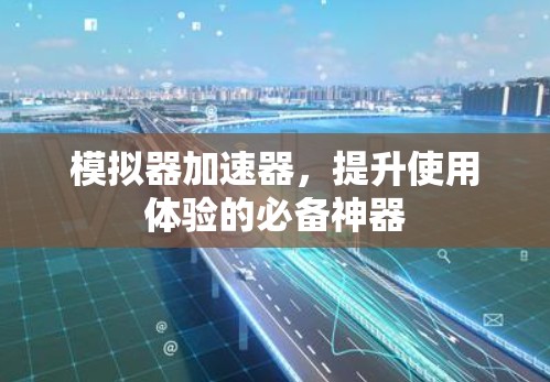 模拟器加速器,提升使用体验的必备神器 模拟器加速器,提升使用体验的必备神器