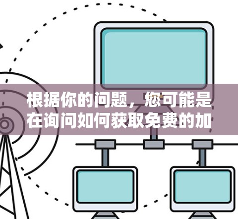 根据你的问题，您可能是在询问如何获取免费的加速器服务或工具。以下是一些可能的解答