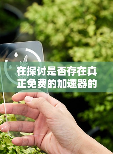 在探讨是否存在真正免费的加速器的问题时,我们可以总结如下 在探讨是否存在真正免费的加速器的问题时,我们可以总结如下