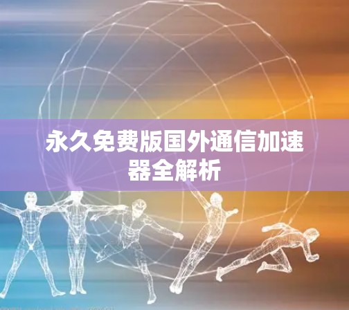 永久免费版国外通信加速器全解析