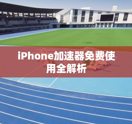 iPhone加速器免费使用全解析