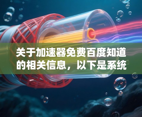关于加速器免费百度知道的相关信息，以下是系统性整理