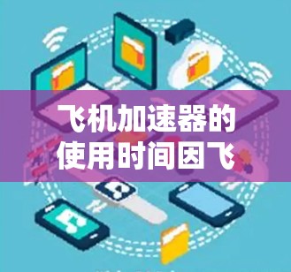飞机加速器的使用时间因飞机类型、维护安排和飞行员的职责而异。以下是对不同飞机类型加速器的分析