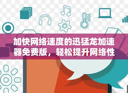 加快网络速度的迅猛龙加速器免费版，轻松提升网络性能的解决方案