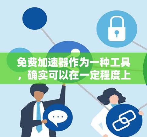 免费加速器作为一种工具，确实可以在一定程度上提升下载速度，但同时也可能会带来一些负面影响。以下是对加速器可能带来的负面影响的详细分析和建议