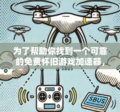 为了帮助你找到一个可靠的免费怀旧游戏加速器,以下是一些推荐选项及其分析 为了帮助你找到一个可靠的免费怀旧游戏加速器,以下是一些推荐选项及其分析