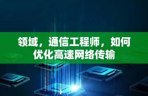 领域,通信工程师,如何优化高速网络传输 领域,通信工程师,如何优化高速网络传输