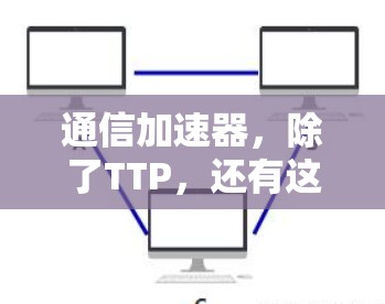 通信加速器，除了TTP，还有这些免费选择
