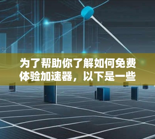 为了帮助你了解如何免费体验加速器，以下是一些具体的加速器网站及其免费体验信息