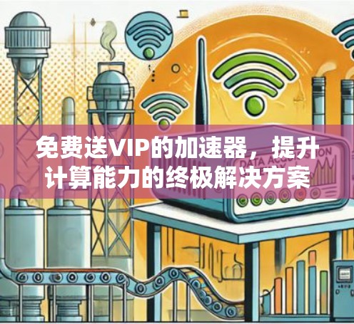 免费送VIP的加速器，提升计算能力的终极解决方案
