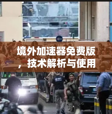 境外加速器免费版，技术解析与使用指南