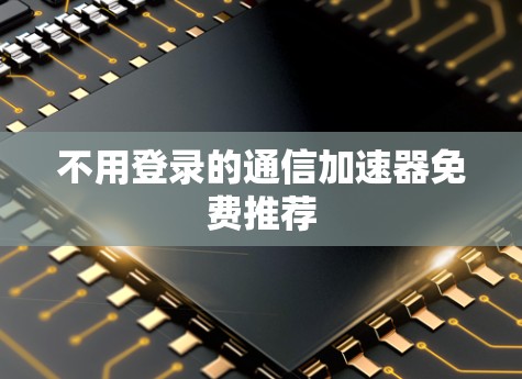 不用登录的通信加速器免费推荐