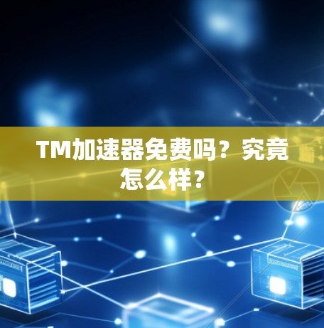 TM加速器免费吗？究竟怎么样？