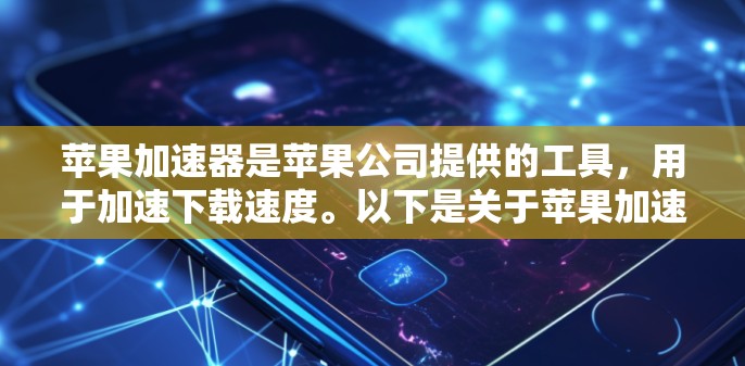 苹果加速器是苹果公司提供的工具，用于加速下载速度。以下是关于苹果加速器的详细分析和使用建议