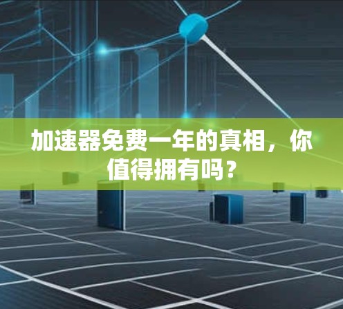 加速器免费一年的真相，你值得拥有吗？