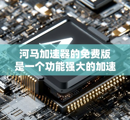 河马加速器的免费版是一个功能强大的加速工具，旨在提升驾驶速度。以下是关于其免费版的详细介绍