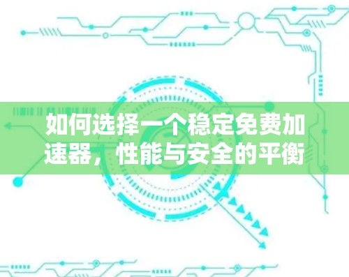 如何选择一个稳定免费加速器，性能与安全的平衡