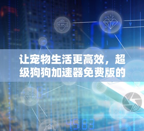 让宠物生活更高效，超级狗狗加速器免费版的秘密