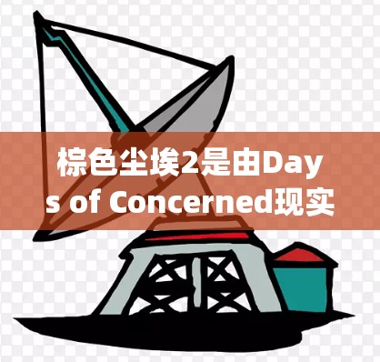 棕色尘埃2是由Days of Concerned现实主义开发的游戏，通常是一个免费开放的资源。为了确认其是否免费使用，可以按照以下步骤进行