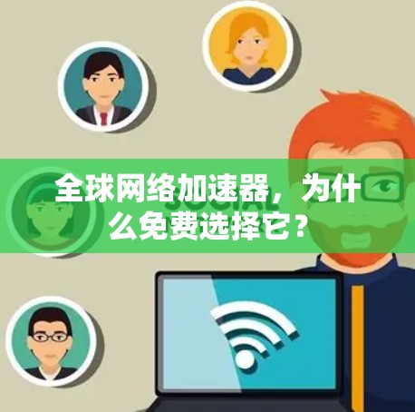 全球网络加速器,为什么免费选择它? 全球网络加速器,为什么免费选择它?