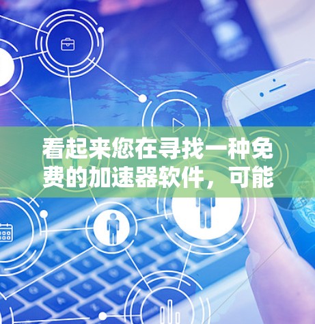 看起来您在寻找一种免费的加速器软件，可能需要试用一下。以下是一些常见的免费加速器软件，您可以在没有注册的情况下快速使用