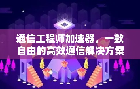 通信工程师加速器，一款自由的高效通信解决方案
