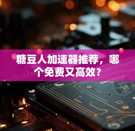 糖豆人加速器推荐,哪个免费又高效? 糖豆人加速器推荐,哪个免费又高效?