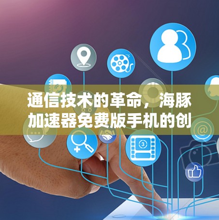 通信技术的革命，海豚加速器免费版手机的创新