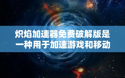 炽焰加速器免费破解版是一种用于加速游戏和移动的软件工具，通常附带了多种功能，如自动调整加速设置、优化缓存和资源管理等。它分为不同版本，包括免费版和其他付费版和破解版。以下是使用炽焰加速器的一些关键点