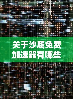 关于沙鹰免费加速器有哪些,我需要提供一个清晰、有条理的回答,涵盖所有可能的情况 关于沙鹰免费加速器有哪些,我需要提供一个清晰、有条理的回答,涵盖所有可能的情况