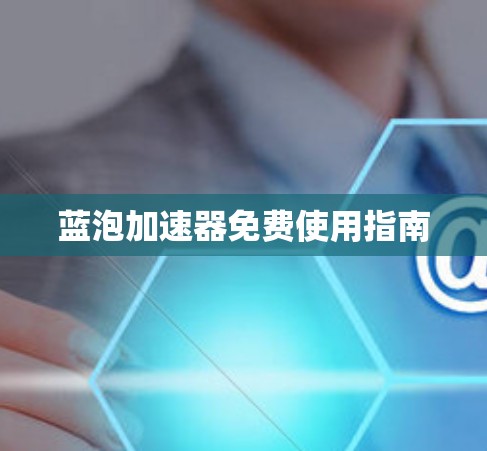 蓝泡加速器免费使用指南