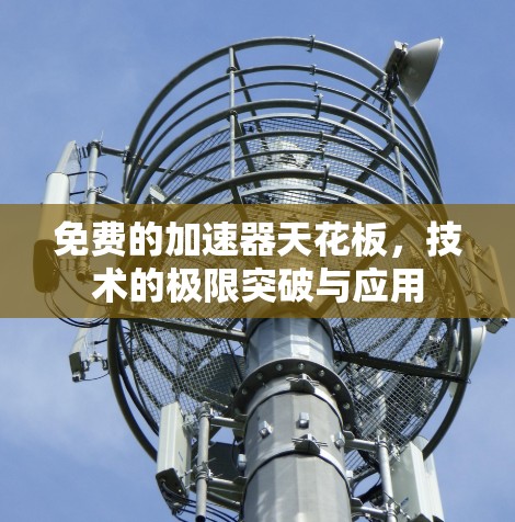 免费的加速器天花板,技术的极限突破与应用 免费的加速器天花板,技术的极限突破与应用