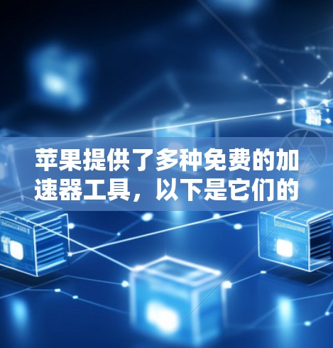 苹果提供了多种免费的加速器工具，以下是它们的简介和是否免费的分类