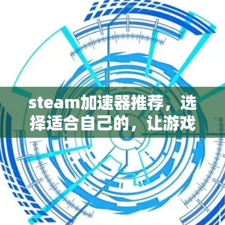 steam加速器推荐，选择适合自己的，让游戏更流畅