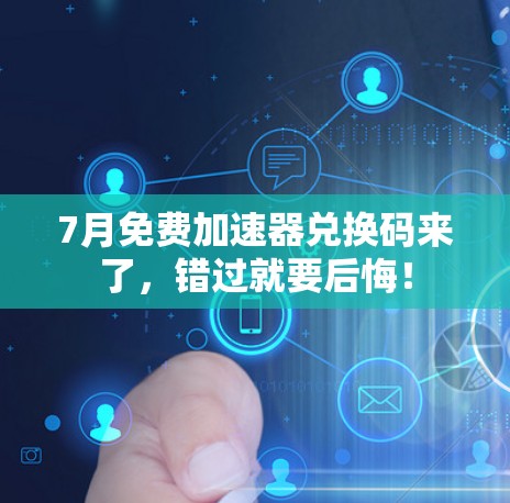 7月免费加速器兑换码来了,错过就要后悔! 7月免费加速器兑换码来了,错过就要后悔!