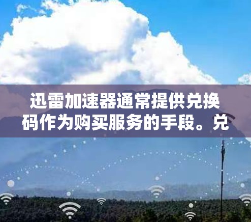 迅雷加速器通常提供兑换码作为购买服务的手段。兑换码的使用是否免费取决于迅雷加速器的具体信息。建议以下步骤确定兑换码是否适合使用 迅雷加速器通常提供兑换码作为购买服务的手段。兑换码的使用是否免费取决于迅雷加速器的具体信息。建议以下步骤确定兑换码是否适合使用