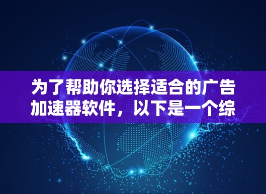 为了帮助你选择适合的广告加速器软件，以下是一个综合考虑的步骤和结论