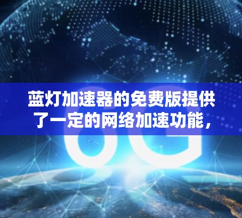 蓝灯加速器的免费版提供了一定的网络加速功能,但存在功能限制和使用限制。以下是对该功能的详细分析 蓝灯加速器的免费版提供了一定的网络加速功能,但存在功能限制和使用限制。以下是对该功能的详细分析