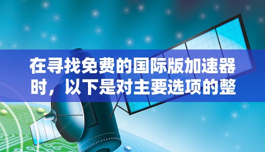 在寻找免费的国际版加速器时，以下是对主要选项的整理和推荐