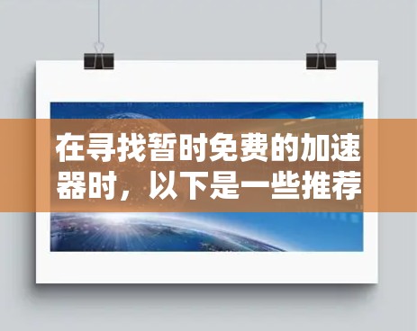 在寻找暂时免费的加速器时，以下是一些推荐的工具，它们可能满足不同的需求