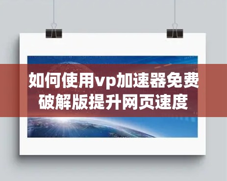 如何使用vp加速器免费破解版提升网页速度