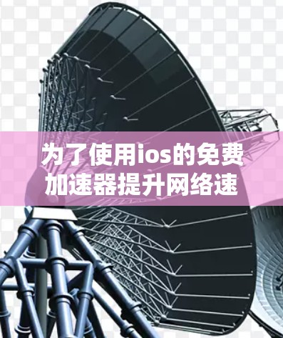 为了使用ios的免费加速器提升网络速度，您可以按照以下步骤操作