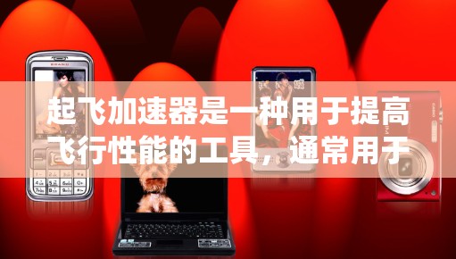起飞加速器是一种用于提高飞行性能的工具，通常用于飞行中加速 flights（飞行）它通过调整飞行状态、添加辅助引擎等技术，帮助用户提高飞行效率和舒适度