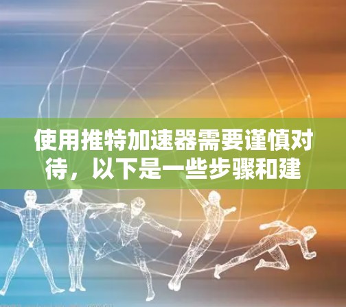 使用推特加速器需要谨慎对待,以下是一些步骤和建议,帮助你安全地使用工具 使用推特加速器需要谨慎对待,以下是一些步骤和建议,帮助你安全地使用工具
