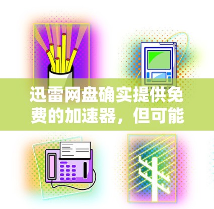 迅雷网盘确实提供免费的加速器,但可能需要一定的使用权限或资源需求。以下是关于迅雷网盘加速器的详细信息 迅雷网盘确实提供免费的加速器,但可能需要一定的使用权限或资源需求。以下是关于迅雷网盘加速器的详细信息